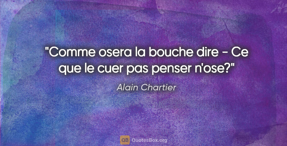 Alain Chartier citation: "Comme osera la bouche dire - Ce que le cuer pas penser n'ose?"
