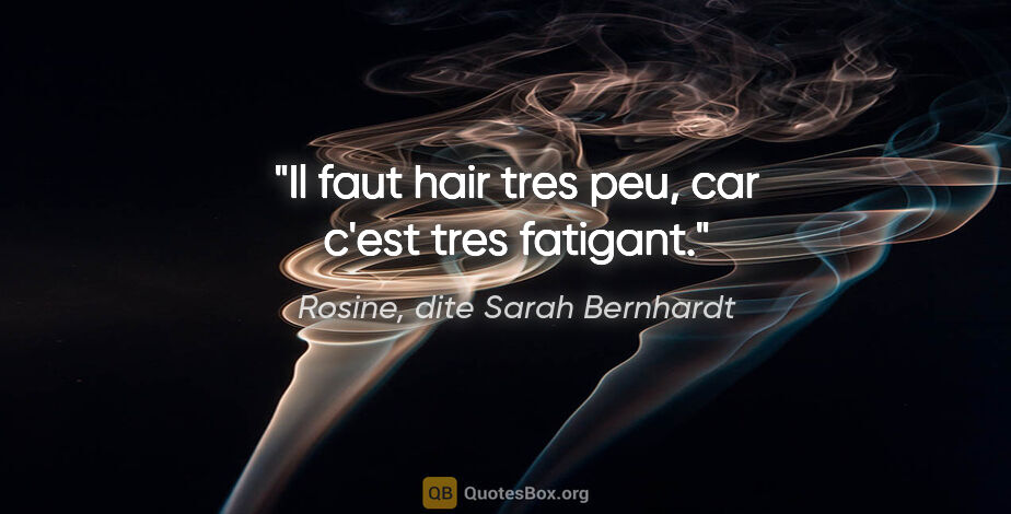 Rosine, dite Sarah Bernhardt citation: "Il faut hair tres peu, car c'est tres fatigant."