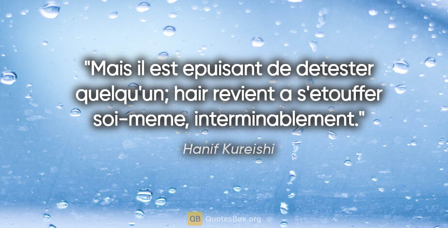 Hanif Kureishi citation: "Mais il est epuisant de detester quelqu'un; hair revient a..."