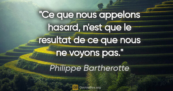 Philippe Bartherotte citation: "Ce que nous appelons hasard, n'est que le resultat de ce que..."