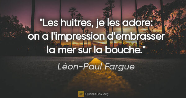 Léon-Paul Fargue citation: "Les huitres, je les adore: on a l'impression d'embrasser la..."