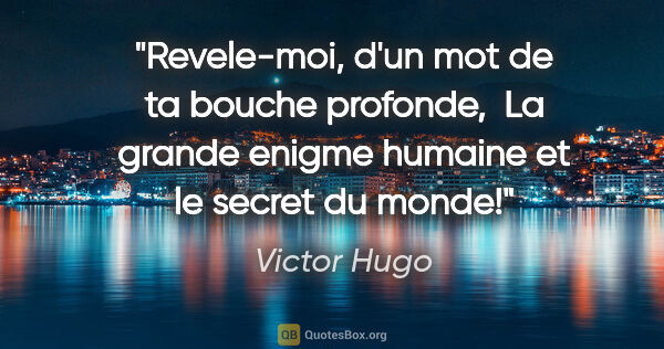 Victor Hugo citation: "Revele-moi, d'un mot de ta bouche profonde,  La grande enigme..."