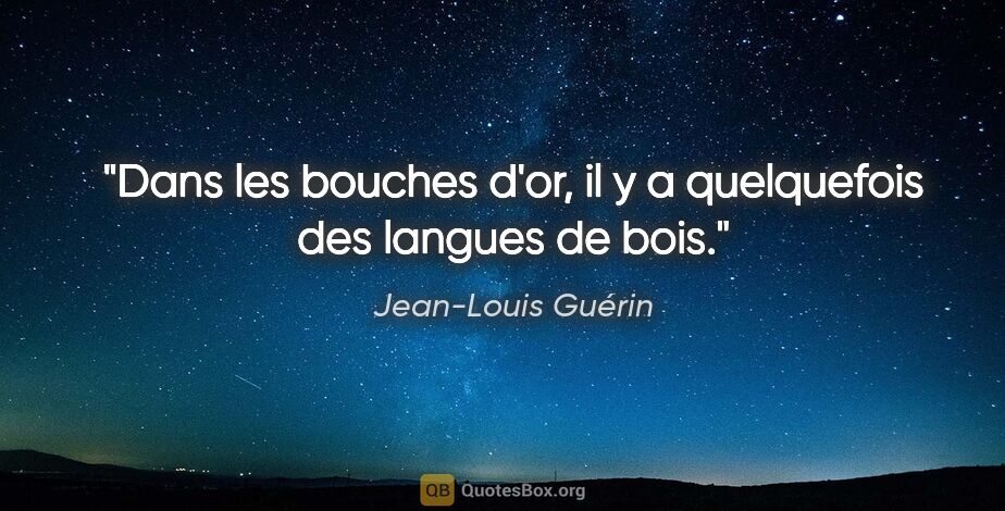 Jean-Louis Guérin citation: "Dans les bouches d'or, il y a quelquefois des langues de bois."