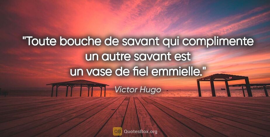 Victor Hugo citation: "Toute bouche de savant qui complimente un autre savant est un..."