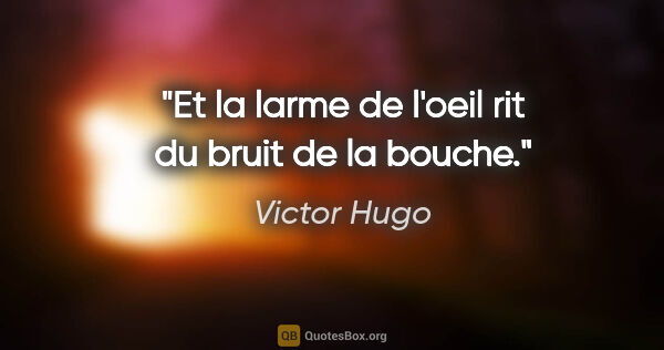 Victor Hugo citation: "Et la larme de l'oeil rit du bruit de la bouche."