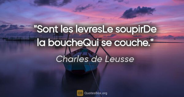 Charles de Leusse citation: "Sont les levresLe soupirDe la boucheQui se couche."