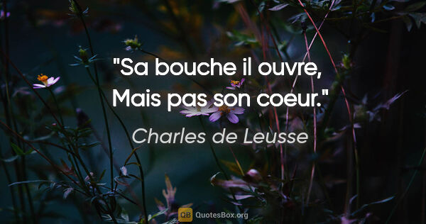 Charles de Leusse citation: "Sa bouche il ouvre,  Mais pas son coeur."