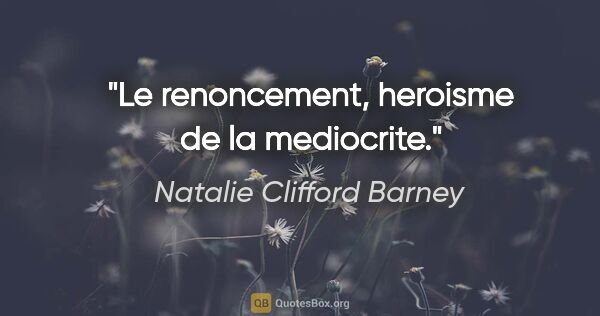 Natalie Clifford Barney citation: "Le renoncement, heroisme de la mediocrite."