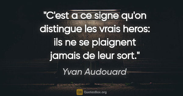 Yvan Audouard citation: "C'est a ce signe qu'on distingue les vrais heros: ils ne se..."