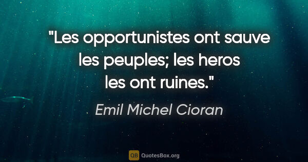 Emil Michel Cioran citation: "Les opportunistes ont sauve les peuples; les heros les ont..."