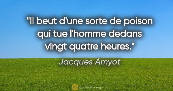 Jacques Amyot citation: "Il beut d'une sorte de poison qui tue l'homme dedans vingt..."