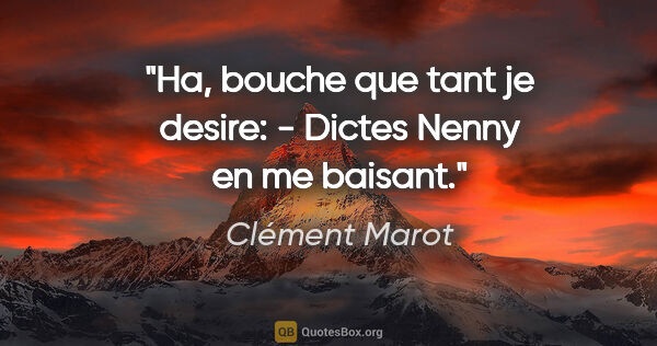 Clément Marot citation: "Ha, bouche que tant je desire: - Dictes Nenny en me baisant."