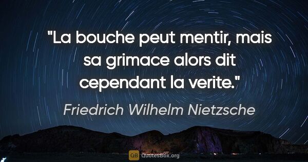 Friedrich Wilhelm Nietzsche citation: "La bouche peut mentir, mais sa grimace alors dit cependant la..."