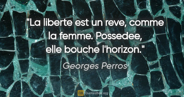 Georges Perros citation: "La liberte est un reve, comme la femme. Possedee, elle bouche..."