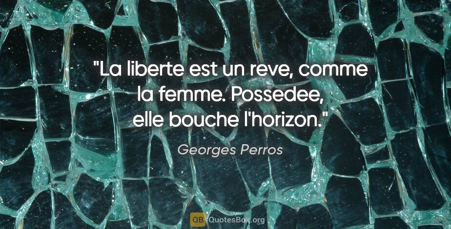 Georges Perros citation: "La liberte est un reve, comme la femme. Possedee, elle bouche..."