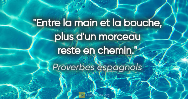 Proverbes espagnols citation: "Entre la main et la bouche, plus d'un morceau reste en chemin."