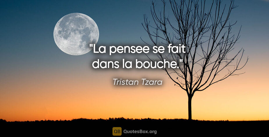 Tristan Tzara citation: "La pensee se fait dans la bouche."