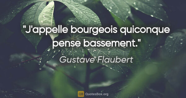 Gustave Flaubert citation: "J'appelle bourgeois quiconque pense bassement."