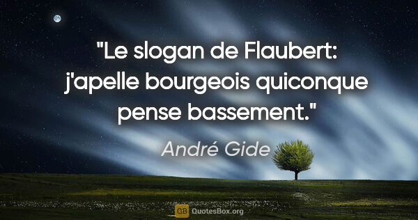 André Gide citation: "Le slogan de Flaubert: j'apelle bourgeois quiconque pense..."