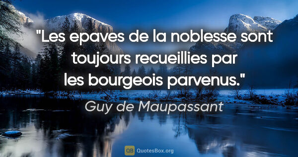 Guy de Maupassant citation: "Les epaves de la noblesse sont toujours recueillies par les..."