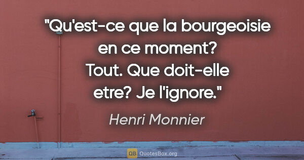 Henri Monnier citation: "Qu'est-ce que la bourgeoisie en ce moment? Tout. Que doit-elle..."