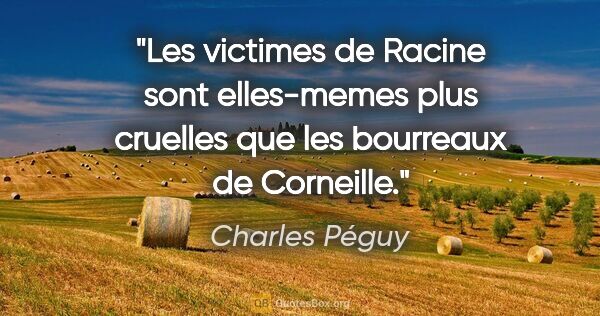 Charles Péguy citation: "Les victimes de Racine sont elles-memes plus cruelles que les..."