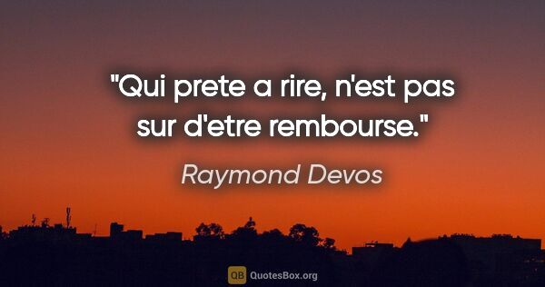 Raymond Devos citation: "Qui prete a rire, n'est pas sur d'etre rembourse."