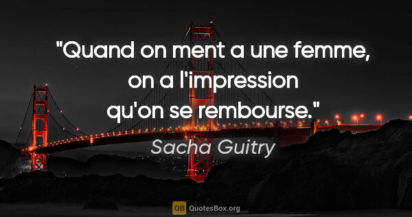 Sacha Guitry citation: "Quand on ment a une femme, on a l'impression qu'on se rembourse."