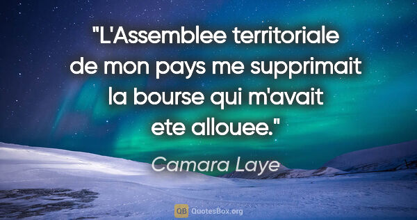 Camara Laye citation: "L'Assemblee territoriale de mon pays me supprimait la bourse..."