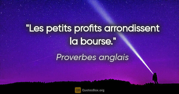 Proverbes anglais citation: "Les petits profits arrondissent la bourse."
