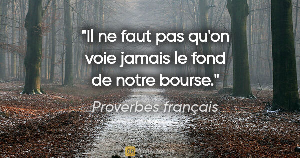 Proverbes français citation: "Il ne faut pas qu'on voie jamais le fond de notre bourse."