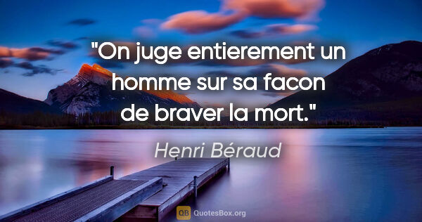Henri Béraud citation: "On juge entierement un homme sur sa facon de braver la mort."