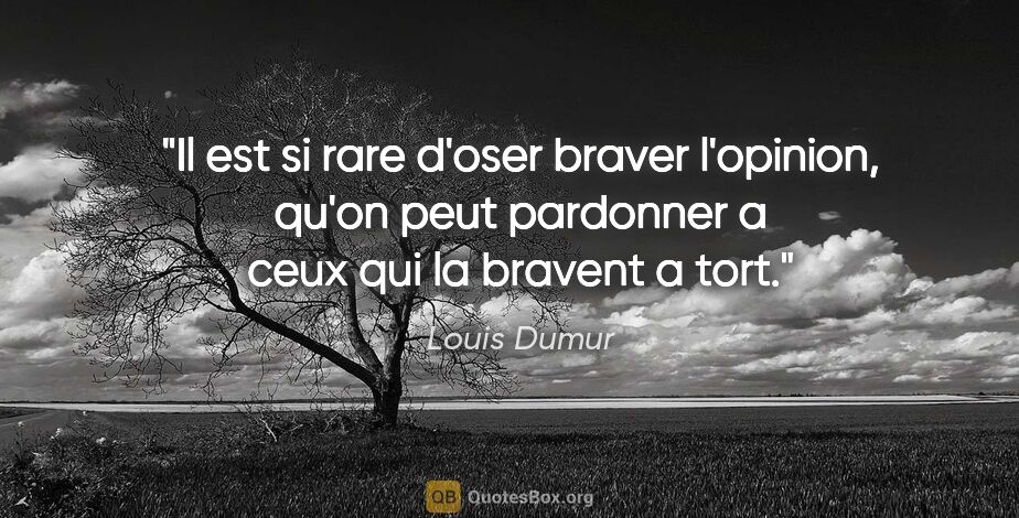 Louis Dumur citation: "Il est si rare d'oser braver l'opinion, qu'on peut pardonner a..."