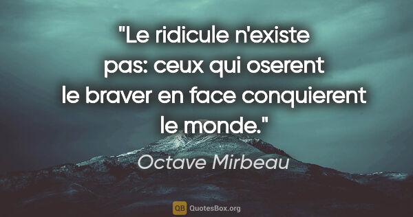 Octave Mirbeau citation: "Le ridicule n'existe pas: ceux qui oserent le braver en face..."