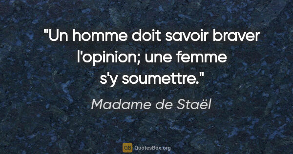 Madame de Staël citation: "Un homme doit savoir braver l'opinion; une femme s'y soumettre."