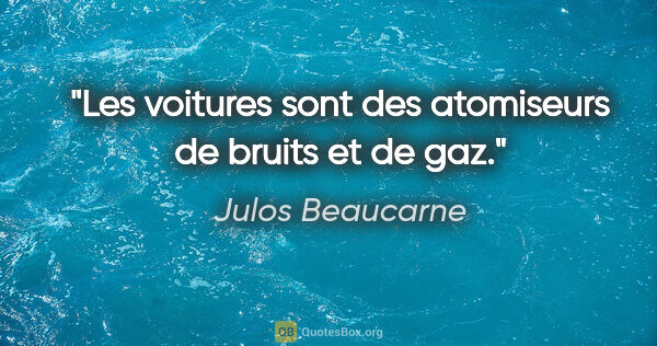 Julos Beaucarne citation: "Les voitures sont des atomiseurs de bruits et de gaz."
