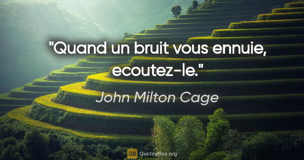 John Milton Cage citation: "Quand un bruit vous ennuie, ecoutez-le."