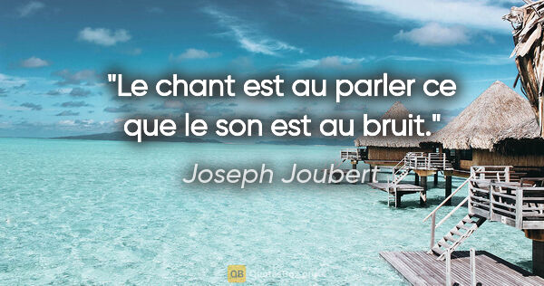 Joseph Joubert citation: "Le chant est au parler ce que le son est au bruit."