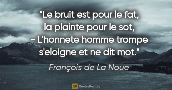 François de La Noue citation: "Le bruit est pour le fat, la plainte pour le sot, - L'honnete..."
