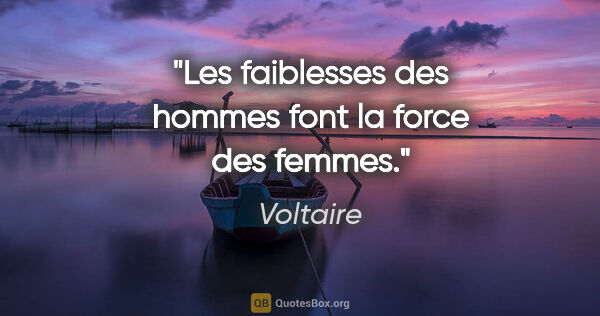 Voltaire citation: "Les faiblesses des hommes font la force des femmes."
