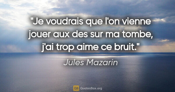 Jules Mazarin citation: "Je voudrais que l'on vienne jouer aux des sur ma tombe, j'ai..."