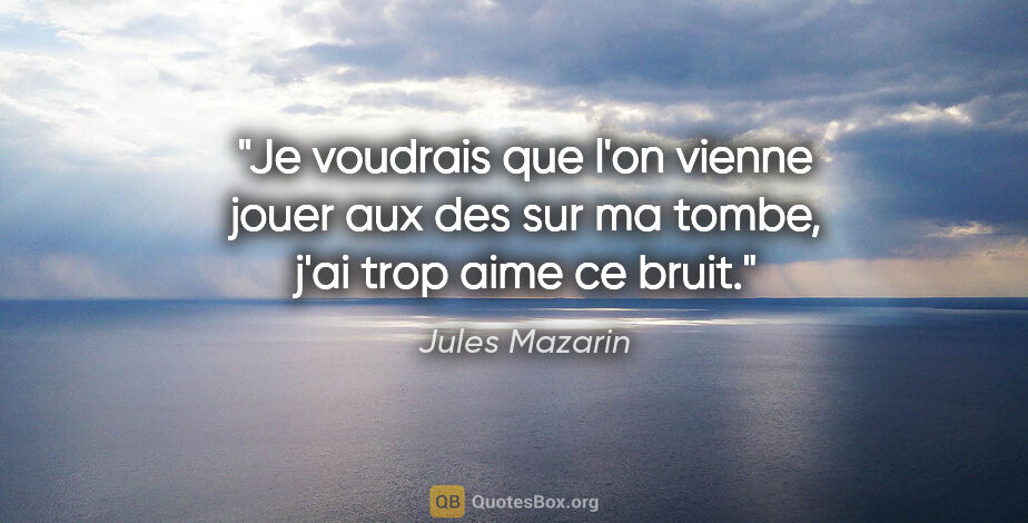 Jules Mazarin citation: "Je voudrais que l'on vienne jouer aux des sur ma tombe, j'ai..."