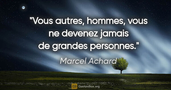 Marcel Achard citation: "Vous autres, hommes, vous ne devenez jamais de grandes personnes."