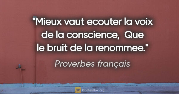 Proverbes français citation: "Mieux vaut ecouter la voix de la conscience,  Que le bruit de..."
