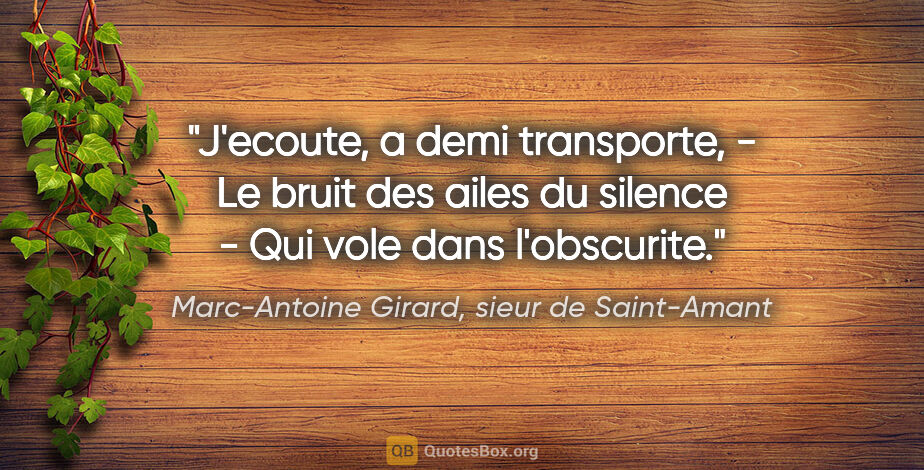 Marc-Antoine Girard, sieur de Saint-Amant citation: "J'ecoute, a demi transporte, - Le bruit des ailes du silence -..."