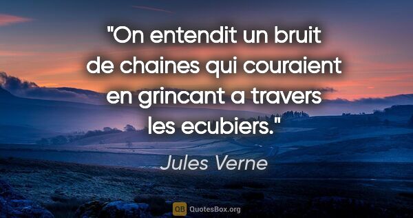 Jules Verne citation: "On entendit un bruit de chaines qui couraient en grincant a..."