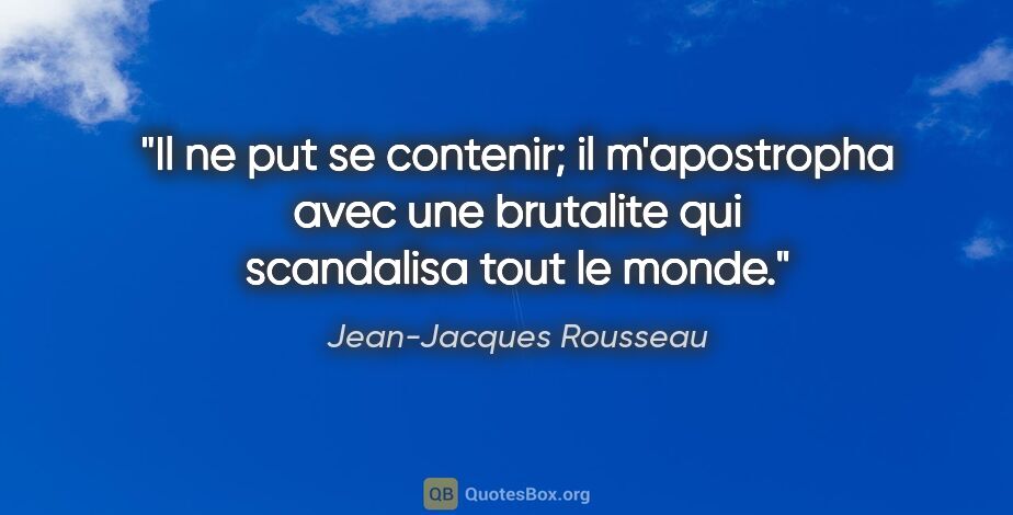 Jean-Jacques Rousseau citation: "Il ne put se contenir; il m'apostropha avec une brutalite qui..."