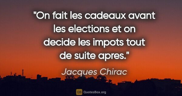 Jacques Chirac citation: "On fait les cadeaux avant les elections et on decide les..."