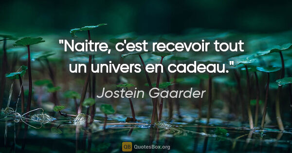 Jostein Gaarder citation: "Naitre, c'est recevoir tout un univers en cadeau."