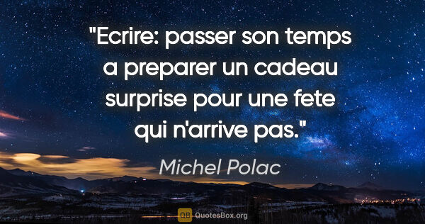 Michel Polac citation: "Ecrire: passer son temps a preparer un cadeau surprise pour..."